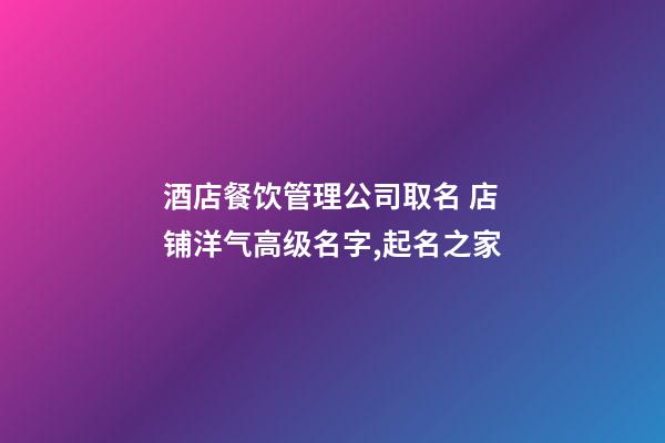 酒店餐饮管理公司取名 店铺洋气高级名字,起名之家-第1张-公司起名-玄机派